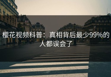 樱花视频科普：真相背后最少99%的人都误会了