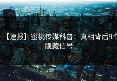【速报】蜜桃传媒科普：真相背后9个隐藏信号