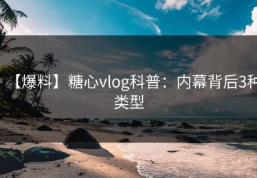 【爆料】糖心vlog科普：内幕背后3种类型