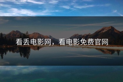 看丢电影网，看电影免费官网