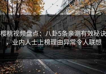 樱桃视频盘点：八卦5条亲测有效秘诀，业内人士上榜理由异常令人联想