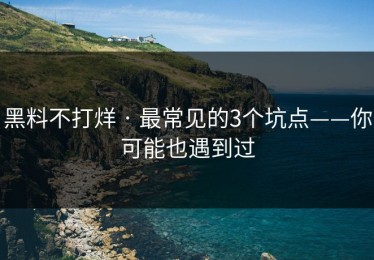 黑料不打烊 · 最常见的3个坑点——你可能也遇到过