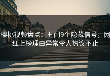 樱桃视频盘点：丑闻9个隐藏信号，网红上榜理由异常令人热议不止