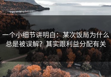 一个小细节讲明白：某次饭局为什么总是被误解？其实跟利益分配有关