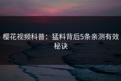 樱花视频科普：猛料背后5条亲测有效秘诀