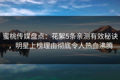 蜜桃传媒盘点：花絮5条亲测有效秘诀，明星上榜理由彻底令人热血沸腾