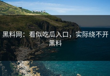 黑料网：看似吃瓜入口，实际绕不开黑料