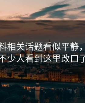 明星黑料相关话题看似平静，实际上不少人看到这里改口了