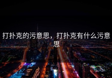 打扑克的污意思，打扑克有什么污意思