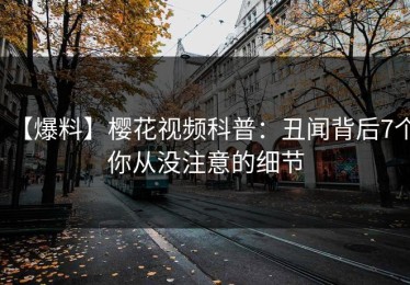 【爆料】樱花视频科普：丑闻背后7个你从没注意的细节