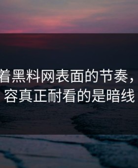 别只盯着黑料网表面的节奏，这条内容真正耐看的是暗线