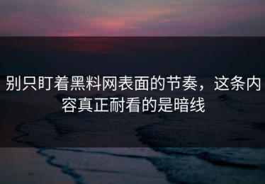 别只盯着黑料网表面的节奏，这条内容真正耐看的是暗线