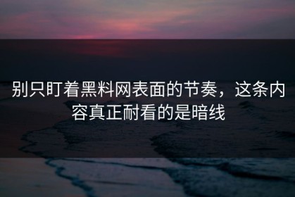 别只盯着黑料网表面的节奏，这条内容真正耐看的是暗线
