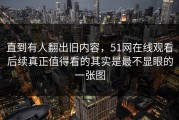 直到有人翻出旧内容，51网在线观看后续真正值得看的其实是最不显眼的一张图