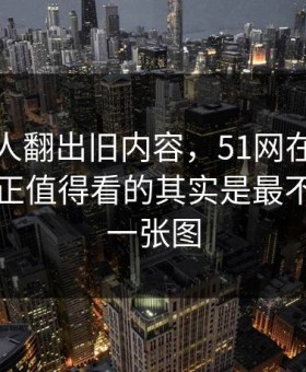 直到有人翻出旧内容，51网在线观看后续真正值得看的其实是最不显眼的一张图