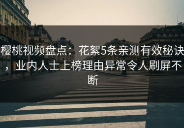 樱桃视频盘点：花絮5条亲测有效秘诀，业内人士上榜理由异常令人刷屏不断