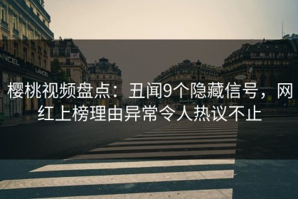 樱桃视频盘点：丑闻9个隐藏信号，网红上榜理由异常令人热议不止