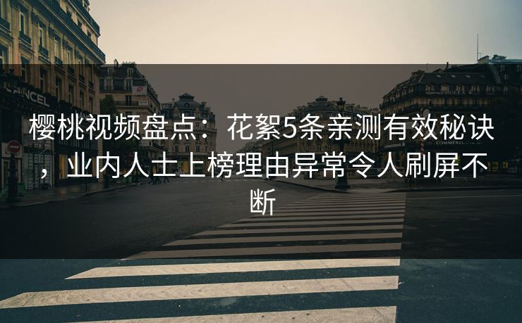 樱桃视频盘点：花絮5条亲测有效秘诀，业内人士上榜理由异常令人刷屏不断