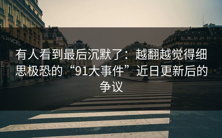 有人看到最后沉默了：越翻越觉得细思极恐的“91大事件”近日更新后的争议