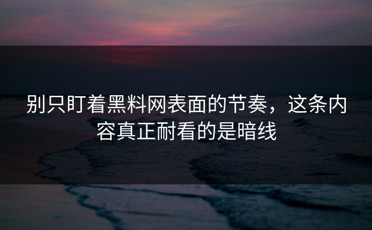 别只盯着黑料网表面的节奏，这条内容真正耐看的是暗线